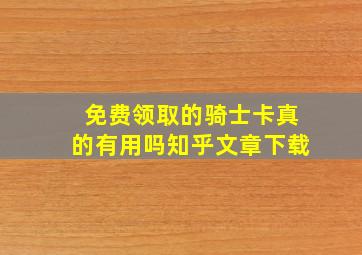 免费领取的骑士卡真的有用吗知乎文章下载