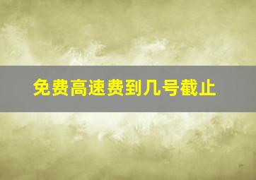 免费高速费到几号截止