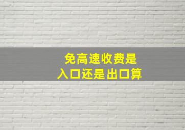 免高速收费是入口还是出口算