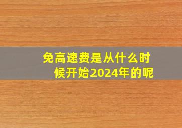 免高速费是从什么时候开始2024年的呢