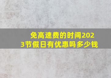 免高速费的时间2023节假日有优惠吗多少钱