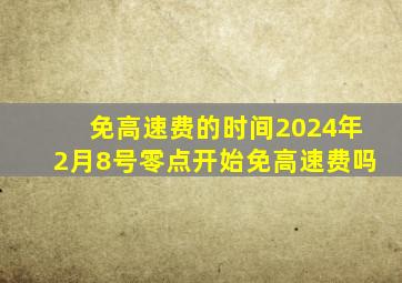 免高速费的时间2024年2月8号零点开始免高速费吗