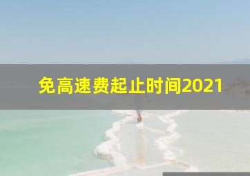 免高速费起止时间2021