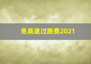 免高速过路费2021