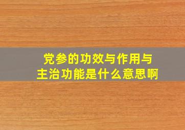 党参的功效与作用与主治功能是什么意思啊