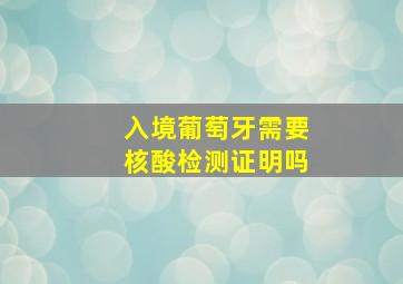 入境葡萄牙需要核酸检测证明吗