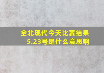 全北现代今天比赛结果5.23号是什么意思啊