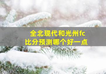 全北现代和光州fc比分预测哪个好一点