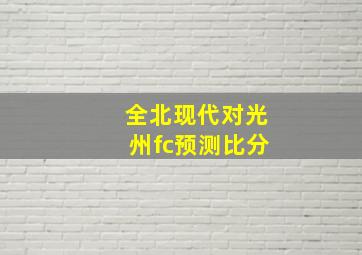 全北现代对光州fc预测比分