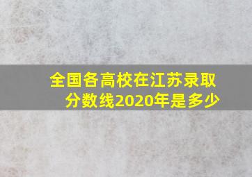 全国各高校在江苏录取分数线2020年是多少