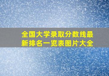 全国大学录取分数线最新排名一览表图片大全