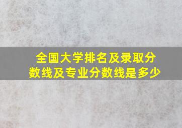 全国大学排名及录取分数线及专业分数线是多少