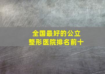 全国最好的公立整形医院排名前十