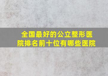 全国最好的公立整形医院排名前十位有哪些医院