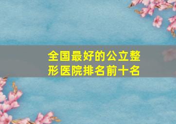 全国最好的公立整形医院排名前十名