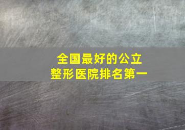 全国最好的公立整形医院排名第一