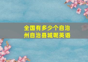 全国有多少个自治州自治县城呢英语