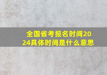 全国省考报名时间2024具体时间是什么意思