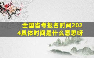 全国省考报名时间2024具体时间是什么意思呀