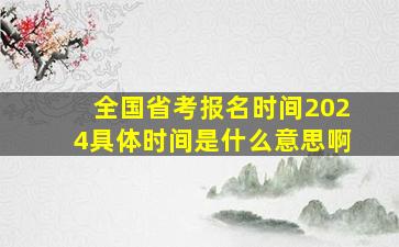 全国省考报名时间2024具体时间是什么意思啊