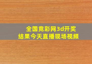 全国竞彩网3d开奖结果今天直播现场视频