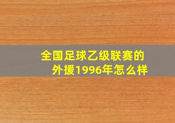 全国足球乙级联赛的外援1996年怎么样