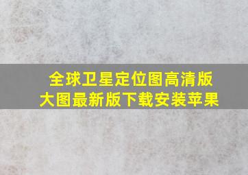 全球卫星定位图高清版大图最新版下载安装苹果