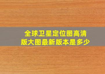 全球卫星定位图高清版大图最新版本是多少