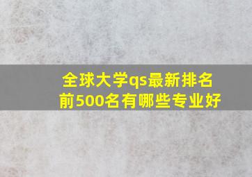 全球大学qs最新排名前500名有哪些专业好