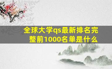 全球大学qs最新排名完整前1000名单是什么