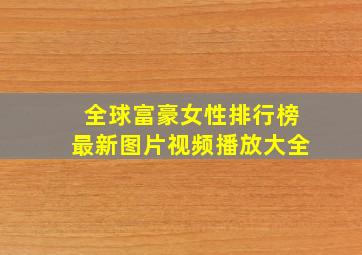 全球富豪女性排行榜最新图片视频播放大全