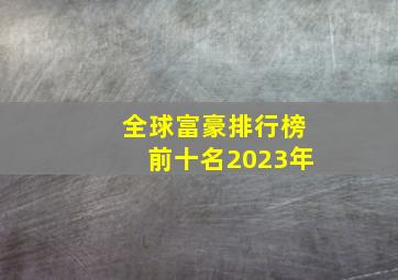 全球富豪排行榜前十名2023年