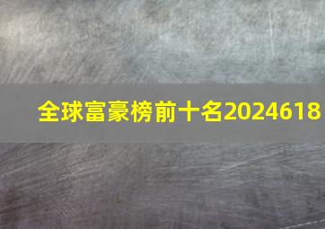 全球富豪榜前十名2024618