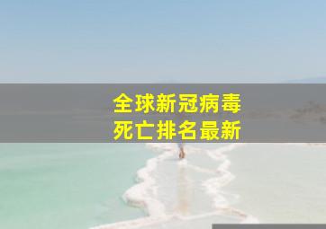 全球新冠病毒死亡排名最新