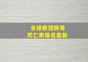 全球新冠病毒死亡率排名最新