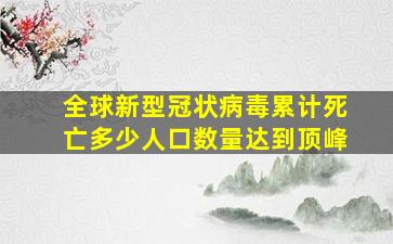 全球新型冠状病毒累计死亡多少人口数量达到顶峰