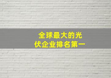 全球最大的光伏企业排名第一