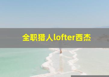 全职猎人lofter西杰