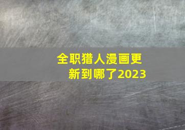 全职猎人漫画更新到哪了2023