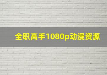 全职高手1080p动漫资源