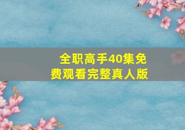 全职高手40集免费观看完整真人版