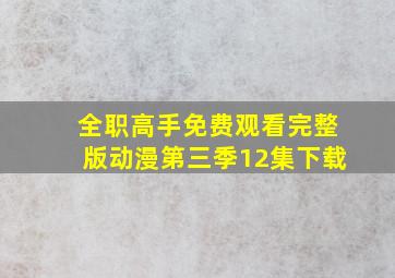 全职高手免费观看完整版动漫第三季12集下载