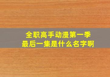 全职高手动漫第一季最后一集是什么名字啊