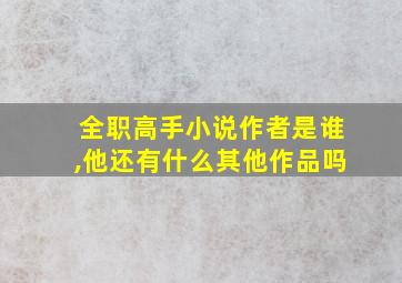 全职高手小说作者是谁,他还有什么其他作品吗