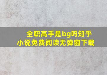 全职高手是bg吗知乎小说免费阅读无弹窗下载