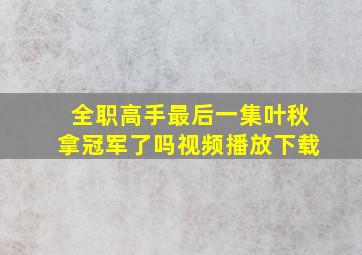 全职高手最后一集叶秋拿冠军了吗视频播放下载