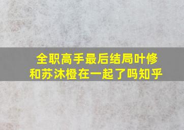 全职高手最后结局叶修和苏沐橙在一起了吗知乎