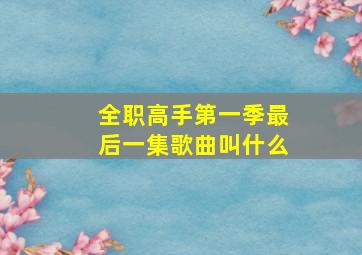 全职高手第一季最后一集歌曲叫什么