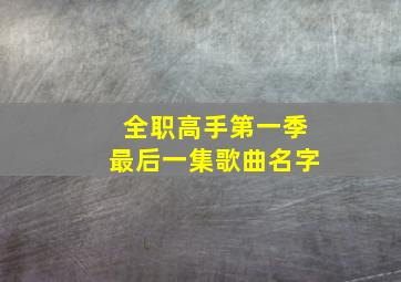 全职高手第一季最后一集歌曲名字