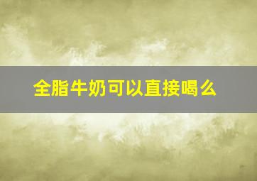 全脂牛奶可以直接喝么